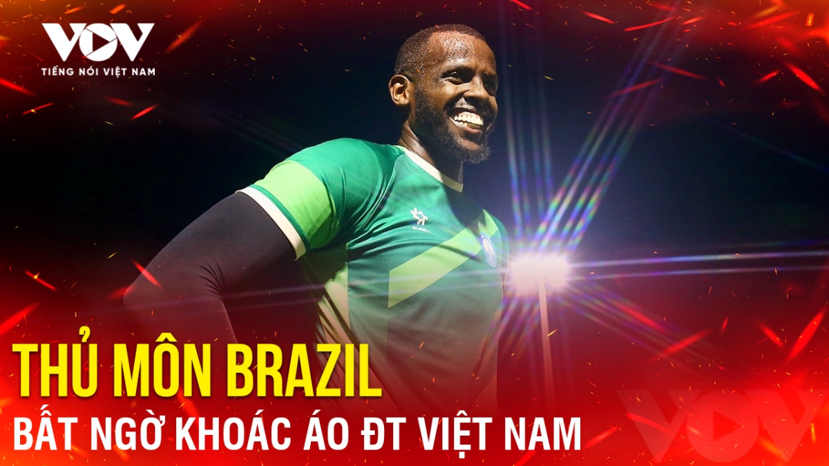 Tin bóng đá 16-10: Thủ môn Brazil bất ngờ khoác áo ĐT Việt Nam